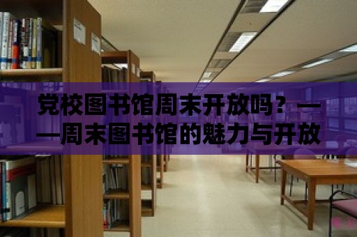 黨校圖書館周末開放嗎？——周末圖書館的魅力與開放時間