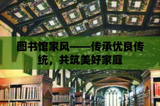 圖書館家風——傳承優良傳統，共筑美好家庭