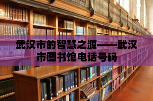 武漢市的智慧之源——武漢市圖書館電話號碼