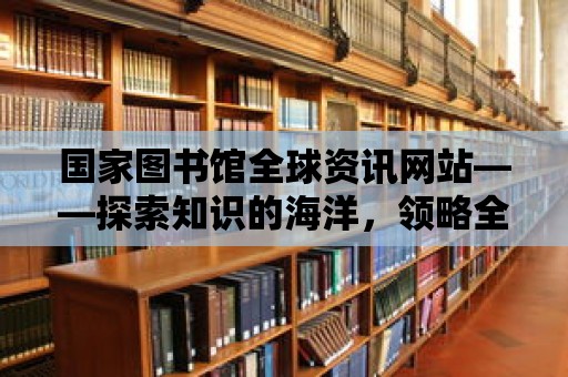 國家圖書館全球資訊網站——探索知識的海洋，領略全球文化的魅力