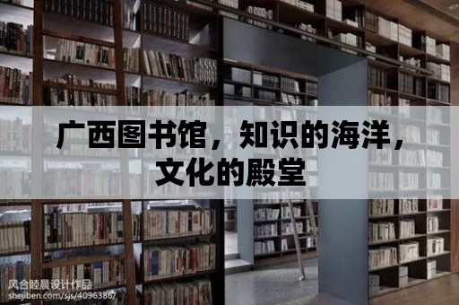 廣西圖書館，知識的海洋，文化的殿堂