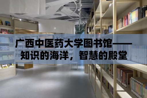 廣西中醫藥大學圖書館——知識的海洋，智慧的殿堂