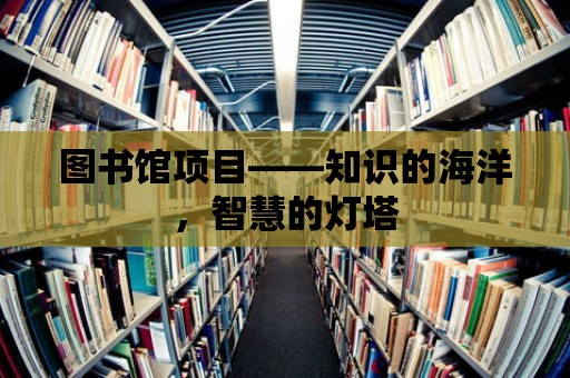 圖書館項目——知識的海洋，智慧的燈塔