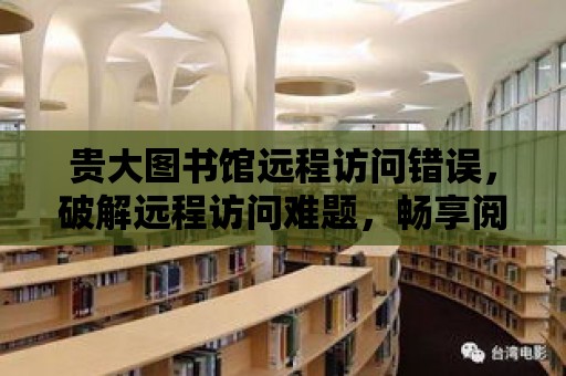 貴大圖書館遠程訪問錯誤，破解遠程訪問難題，暢享閱讀新體驗