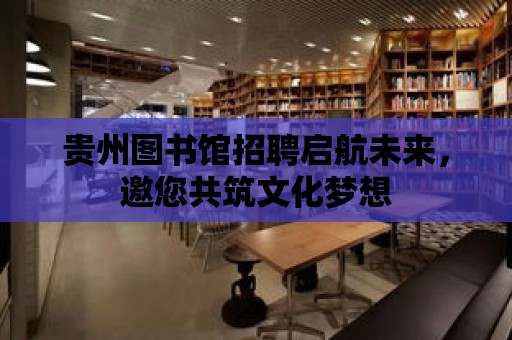 貴州圖書館招聘啟航未來，邀您共筑文化夢想