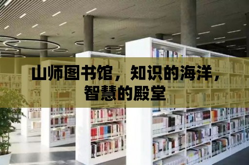 山師圖書館，知識的海洋，智慧的殿堂