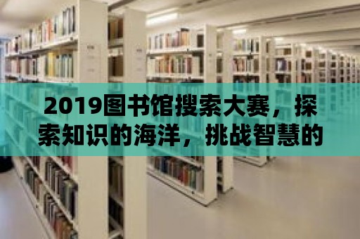 2019圖書館搜索大賽，探索知識的海洋，挑戰智慧的極限