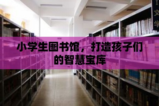 小學生圖書館，打造孩子們的智慧寶庫