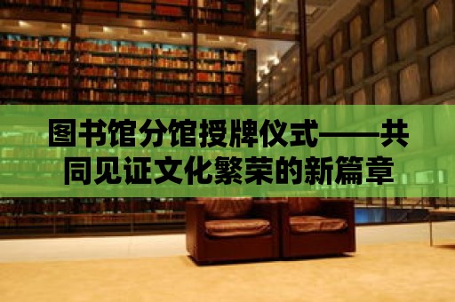 圖書館分館授牌儀式——共同見證文化繁榮的新篇章