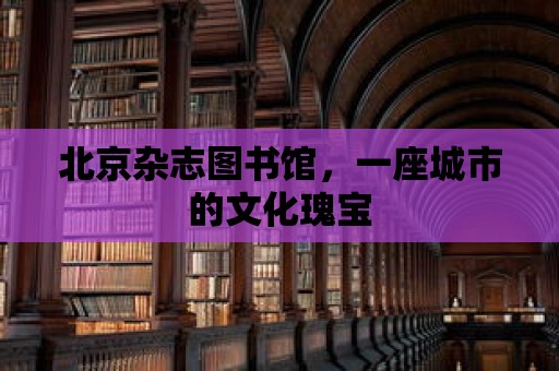 北京雜志圖書館，一座城市的文化瑰寶