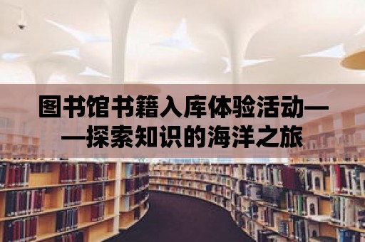 圖書館書籍入庫體驗活動——探索知識的海洋之旅