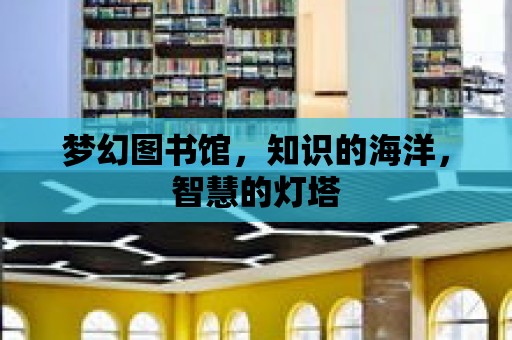 夢幻圖書館，知識的海洋，智慧的燈塔