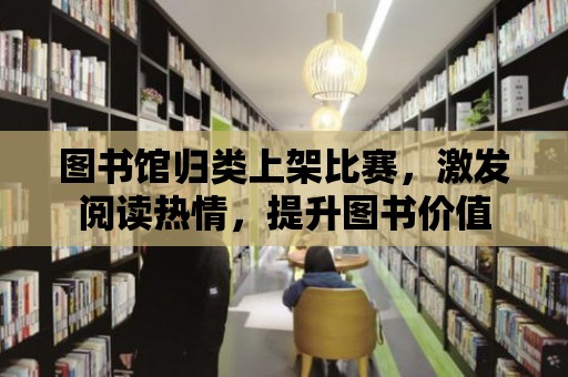 圖書館歸類上架比賽，激發閱讀熱情，提升圖書價值