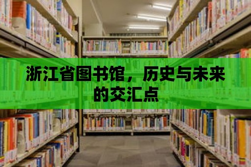 浙江省圖書館，歷史與未來的交匯點(diǎn)