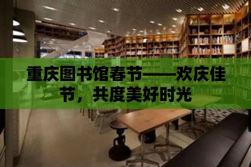 重慶圖書館春節——歡慶佳節，共度美好時光