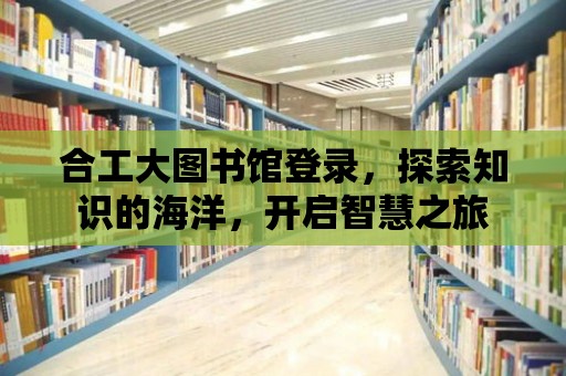 合工大圖書館登錄，探索知識的海洋，開啟智慧之旅