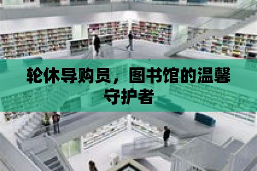 輪休導購員，圖書館的溫馨守護者