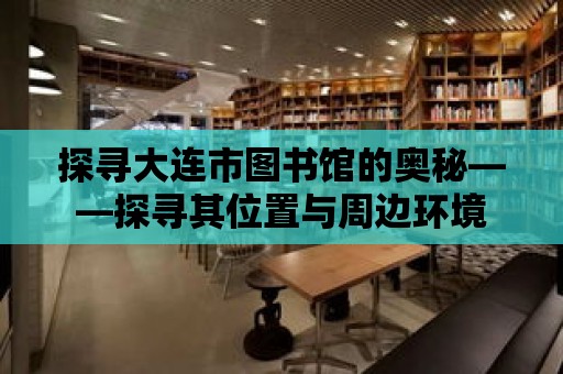 探尋大連市圖書館的奧秘——探尋其位置與周邊環境