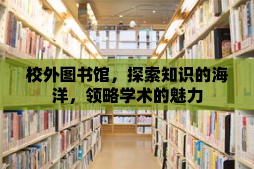 校外圖書館，探索知識的海洋，領略學術的魅力