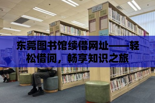 東莞圖書館續(xù)借網(wǎng)址——輕松借閱，暢享知識(shí)之旅