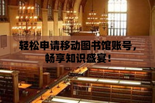 輕松申請移動圖書館賬號，暢享知識盛宴！