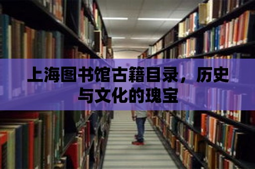 上海圖書館古籍目錄，歷史與文化的瑰寶