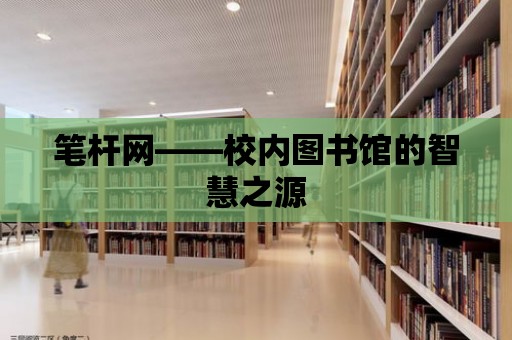 筆桿網(wǎng)——校內(nèi)圖書館的智慧之源