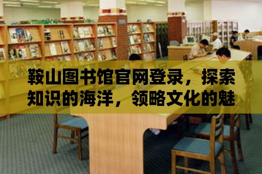 鞍山圖書館官網登錄，探索知識的海洋，領略文化的魅力