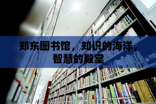 鄭東圖書館，知識的海洋，智慧的殿堂