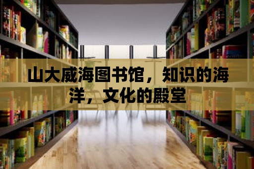 山大威海圖書館，知識的海洋，文化的殿堂