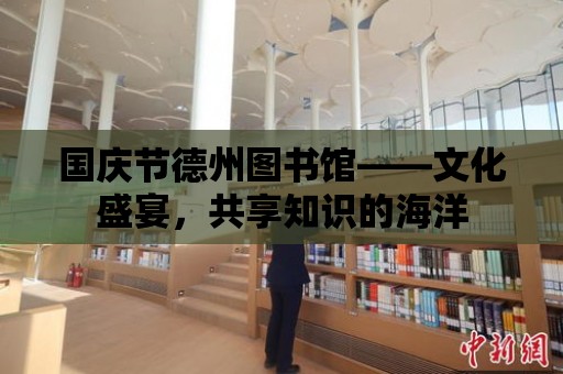 國慶節德州圖書館——文化盛宴，共享知識的海洋