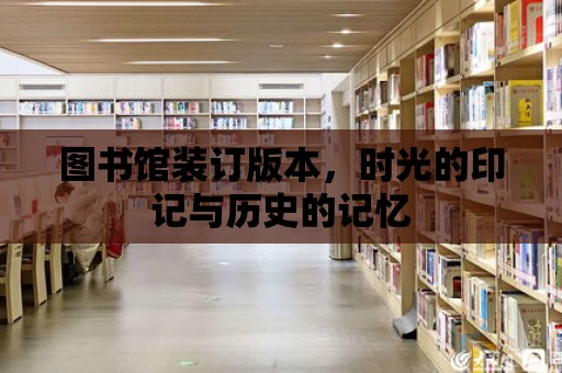 圖書館裝訂版本，時(shí)光的印記與歷史的記憶