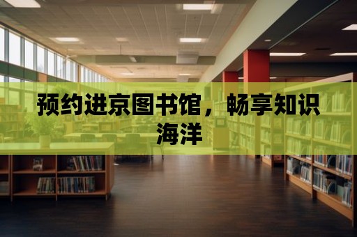 預約進京圖書館，暢享知識海洋