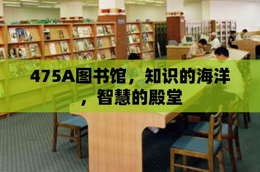 475A圖書館，知識的海洋，智慧的殿堂