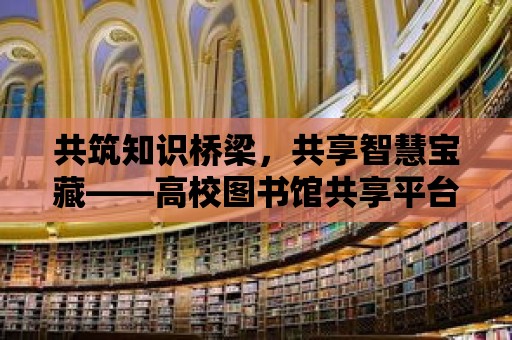 共筑知識橋梁，共享智慧寶藏——高校圖書館共享平臺