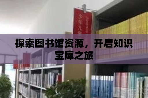 探索圖書館資源，開啟知識寶庫之旅