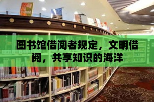 圖書館借閱者規定，文明借閱，共享知識的海洋