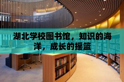 湖北學校圖書館，知識的海洋，成長的搖籃