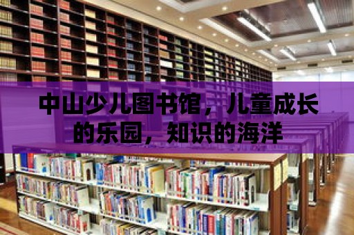 中山少兒圖書館，兒童成長的樂園，知識(shí)的海洋