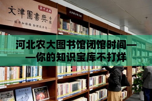 河北農大圖書館閉館時間——你的知識寶庫不打烊