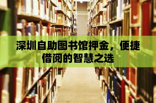 深圳自助圖書館押金，便捷借閱的智慧之選