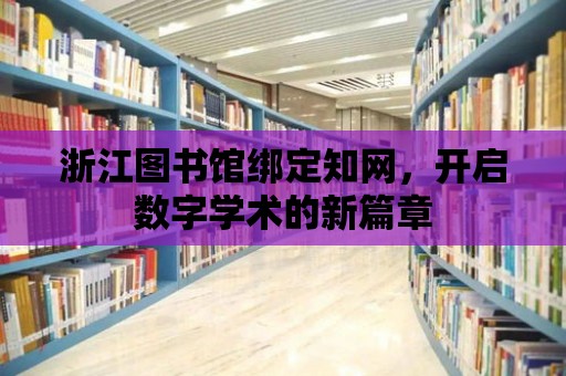 浙江圖書館綁定知網，開啟數字學術的新篇章