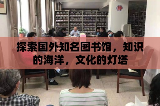 探索國外知名圖書館，知識的海洋，文化的燈塔