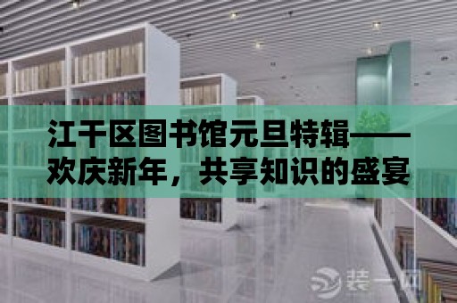 江干區圖書館元旦特輯——歡慶新年，共享知識的盛宴