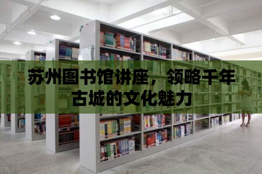 蘇州圖書館講座，領略千年古城的文化魅力