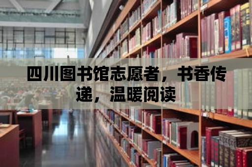 四川圖書館志愿者，書香傳遞，溫暖閱讀