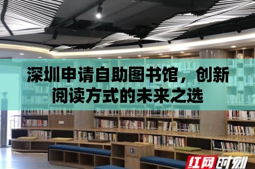 深圳申請自助圖書館，創新閱讀方式的未來之選