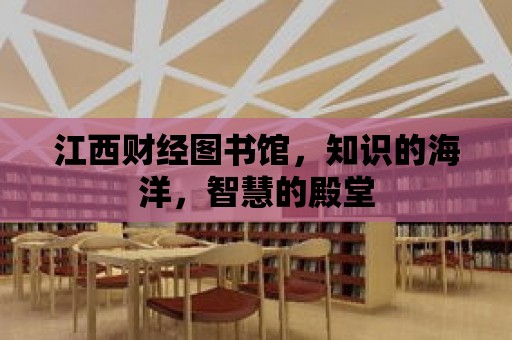 江西財經圖書館，知識的海洋，智慧的殿堂