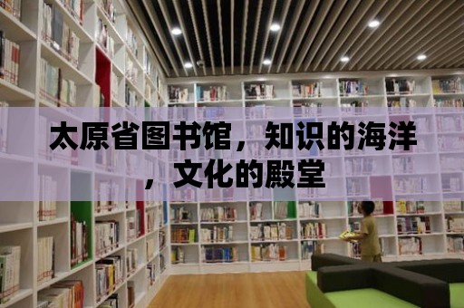 太原省圖書館，知識的海洋，文化的殿堂