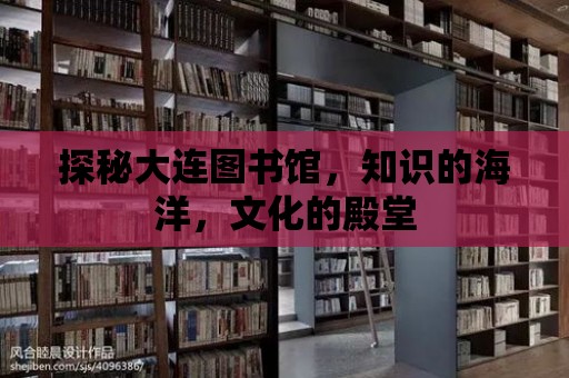 探秘大連圖書館，知識(shí)的海洋，文化的殿堂